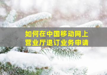 如何在中国移动网上营业厅退订业务申请