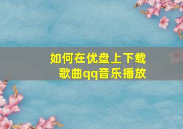 如何在优盘上下载歌曲qq音乐播放