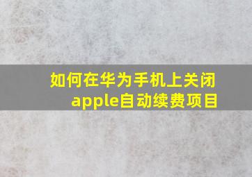 如何在华为手机上关闭apple自动续费项目