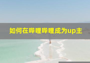 如何在哔哩哔哩成为up主