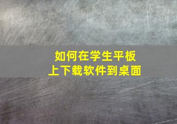 如何在学生平板上下载软件到桌面