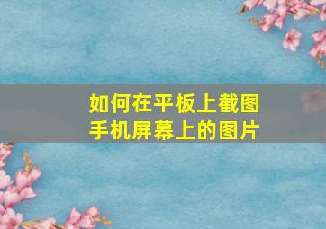 如何在平板上截图手机屏幕上的图片