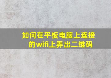 如何在平板电脑上连接的wifi上弄出二维码