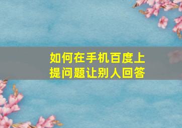 如何在手机百度上提问题让别人回答