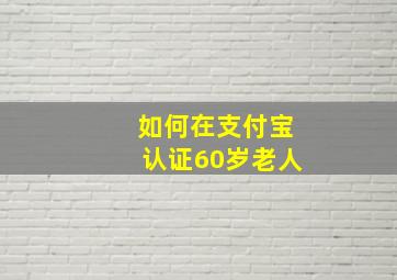 如何在支付宝认证60岁老人