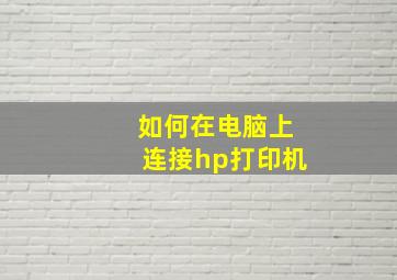 如何在电脑上连接hp打印机