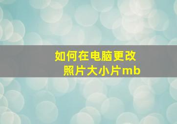 如何在电脑更改照片大小片mb