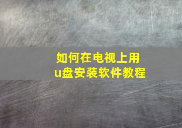 如何在电视上用u盘安装软件教程