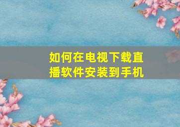 如何在电视下载直播软件安装到手机