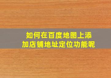 如何在百度地图上添加店铺地址定位功能呢