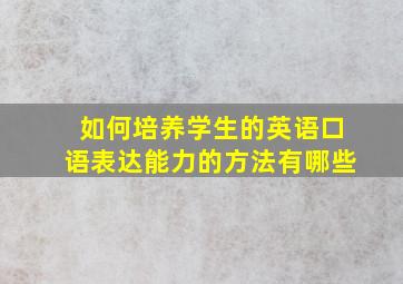 如何培养学生的英语口语表达能力的方法有哪些