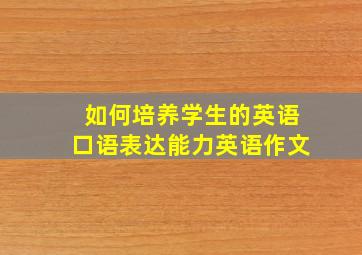 如何培养学生的英语口语表达能力英语作文