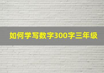 如何学写数字300字三年级