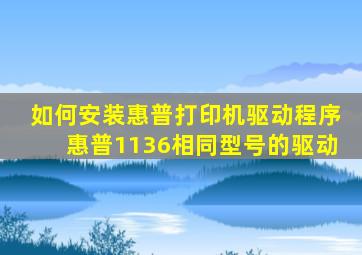 如何安装惠普打印机驱动程序惠普1136相同型号的驱动