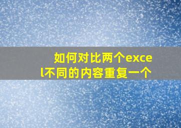 如何对比两个excel不同的内容重复一个