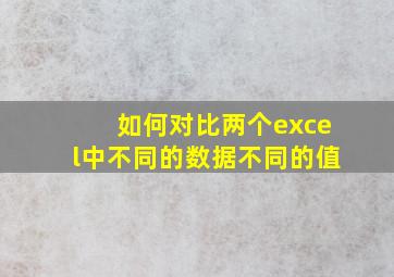 如何对比两个excel中不同的数据不同的值