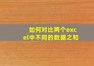 如何对比两个excel中不同的数据之和