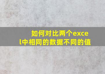 如何对比两个excel中相同的数据不同的值