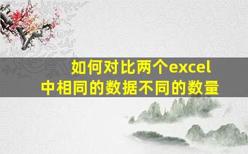 如何对比两个excel中相同的数据不同的数量