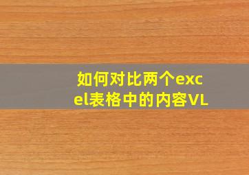 如何对比两个excel表格中的内容VL