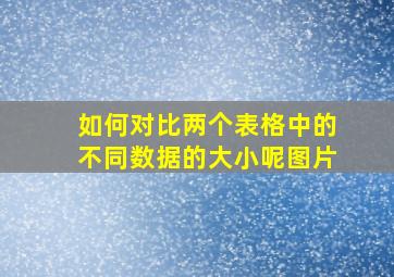 如何对比两个表格中的不同数据的大小呢图片