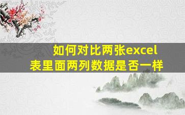 如何对比两张excel表里面两列数据是否一样