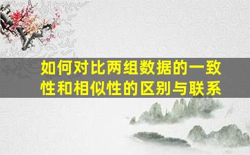 如何对比两组数据的一致性和相似性的区别与联系