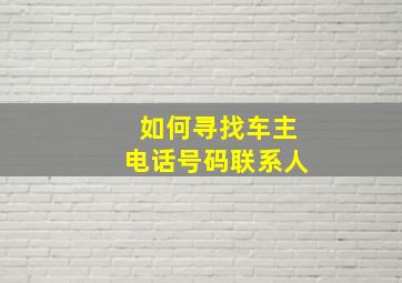 如何寻找车主电话号码联系人