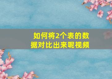 如何将2个表的数据对比出来呢视频