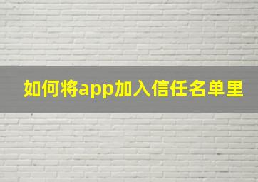 如何将app加入信任名单里