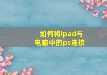 如何将ipad与电脑中的ps连接