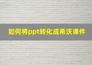 如何将ppt转化成希沃课件