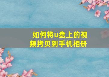 如何将u盘上的视频拷贝到手机相册