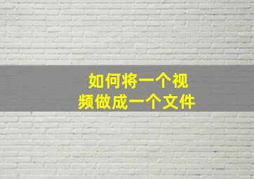 如何将一个视频做成一个文件