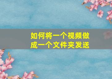 如何将一个视频做成一个文件夹发送