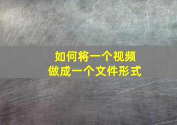 如何将一个视频做成一个文件形式