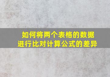 如何将两个表格的数据进行比对计算公式的差异