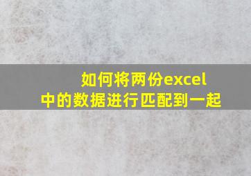 如何将两份excel中的数据进行匹配到一起