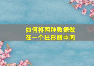 如何将两种数据做在一个柱形图中间