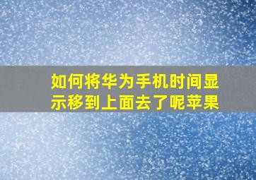 如何将华为手机时间显示移到上面去了呢苹果