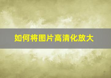 如何将图片高清化放大