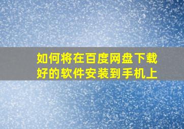 如何将在百度网盘下载好的软件安装到手机上