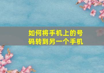 如何将手机上的号码转到另一个手机