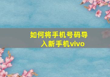 如何将手机号码导入新手机vivo