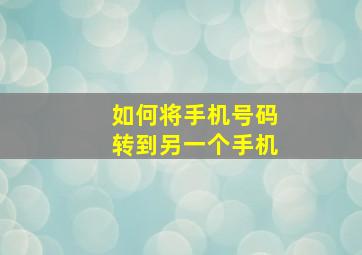 如何将手机号码转到另一个手机