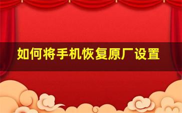 如何将手机恢复原厂设置