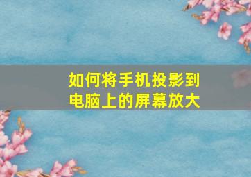 如何将手机投影到电脑上的屏幕放大