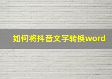 如何将抖音文字转换word