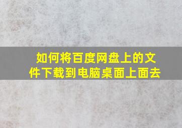 如何将百度网盘上的文件下载到电脑桌面上面去