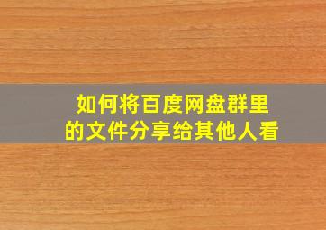 如何将百度网盘群里的文件分享给其他人看